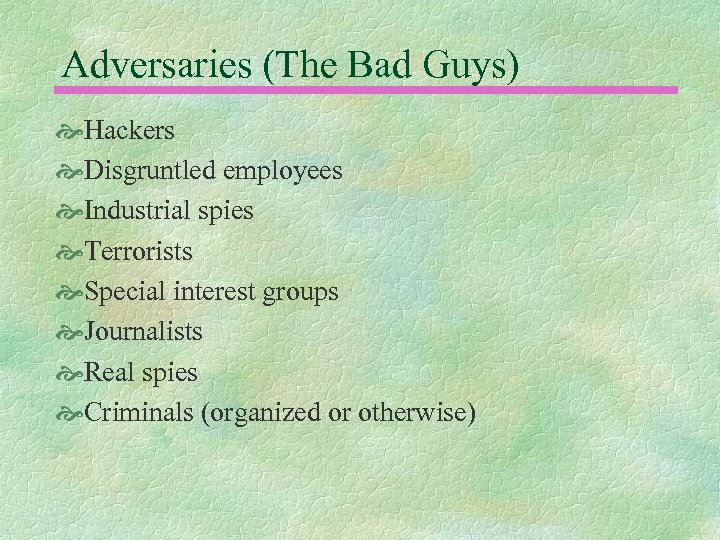 Adversaries (The Bad Guys) Hackers Disgruntled employees Industrial spies Terrorists Special interest groups Journalists
