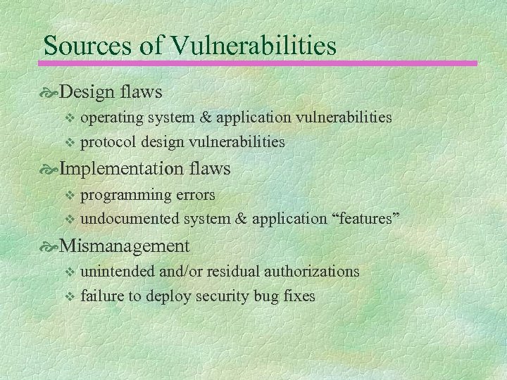 Sources of Vulnerabilities Design flaws operating system & application vulnerabilities v protocol design vulnerabilities