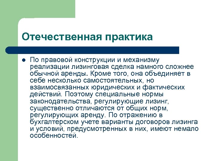 Отечественная практика l По правовой конструкции и механизму реализации лизинговая сделка намного сложнее обычной