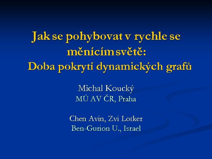 Jak se pohybovat v rychle se měnícím světě: Doba pokrytí dynamických grafů Michal Koucký