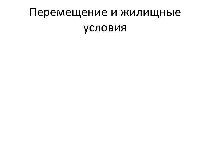 Перемещение и жилищные условия 