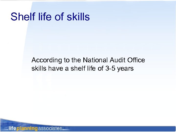 Shelf life of skills According to the National Audit Office skills have a shelf