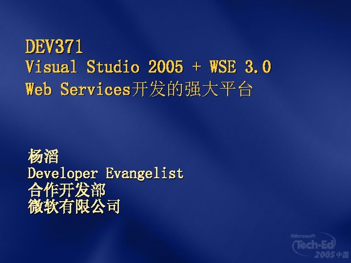 DEV 371 Visual Studio 2005 + WSE 3. 0 Web Services开发的强大平台 杨滔 Developer Evangelist