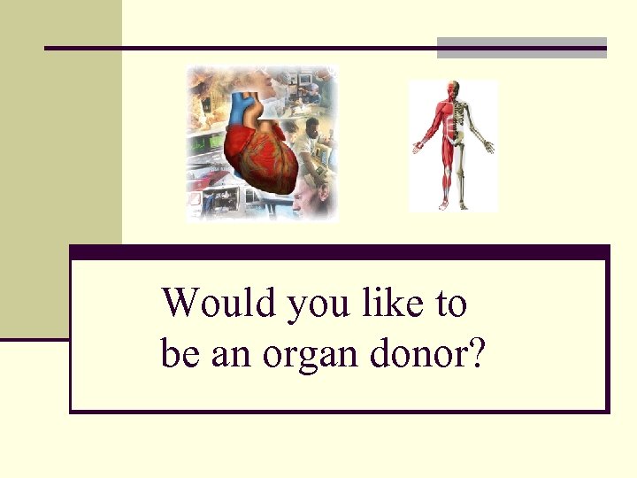 Would you like to be an organ donor? 