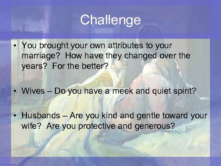 Challenge • You brought your own attributes to your marriage? How have they changed