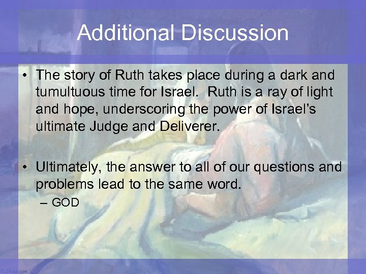 Additional Discussion • The story of Ruth takes place during a dark and tumultuous