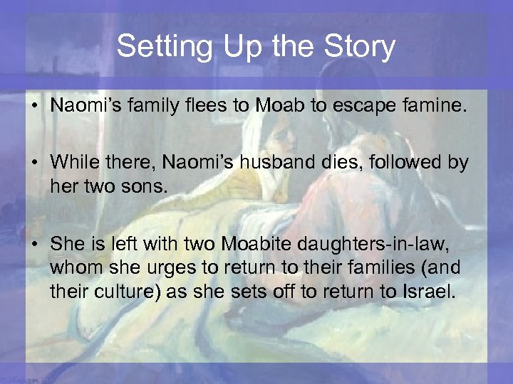 Setting Up the Story • Naomi’s family flees to Moab to escape famine. •