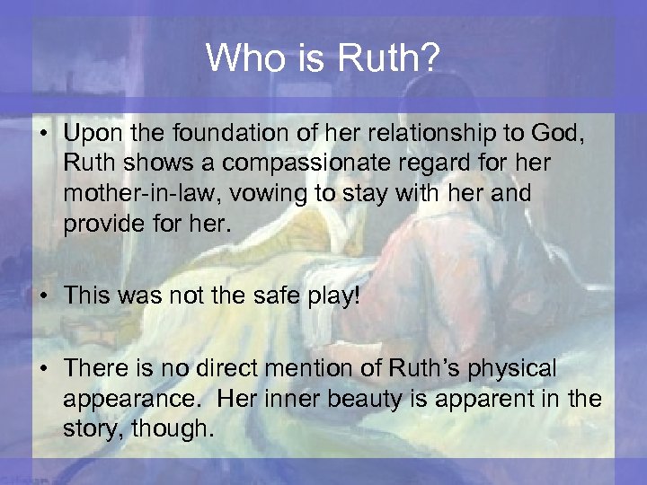Who is Ruth? • Upon the foundation of her relationship to God, Ruth shows