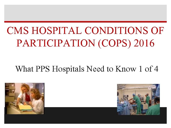 CMS HOSPITAL CONDITIONS OF PARTICIPATION (COPS) 2016 What PPS Hospitals Need to Know 1