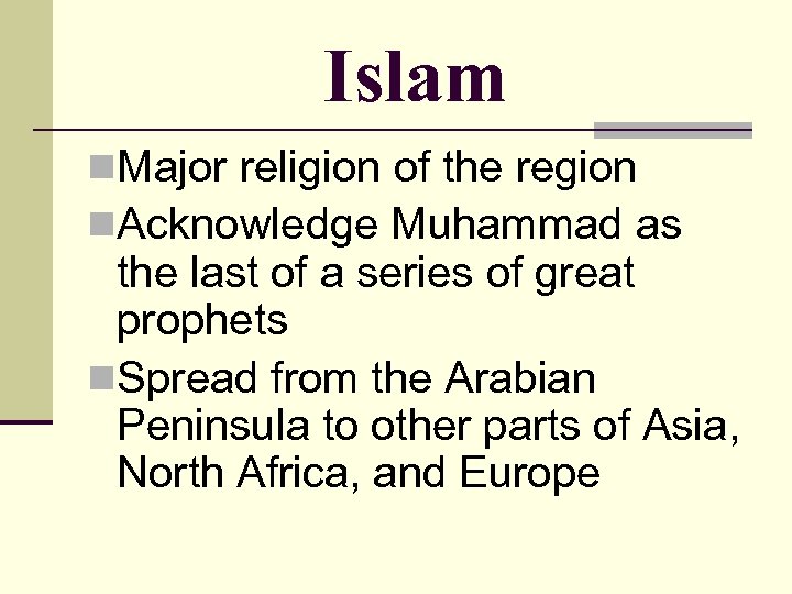 Islam n. Major religion of the region n. Acknowledge Muhammad as the last of