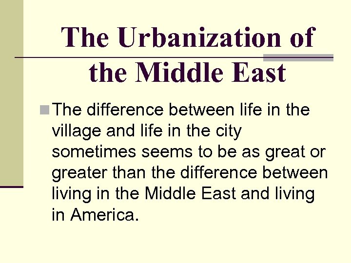 The Urbanization of the Middle East n The difference between life in the village