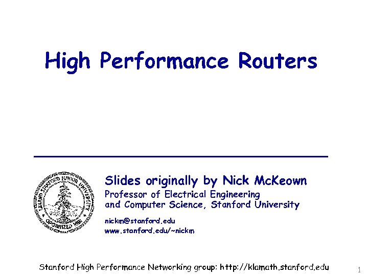 High Performance Routers Slides originally by Nick Mc. Keown Professor of Electrical Engineering and