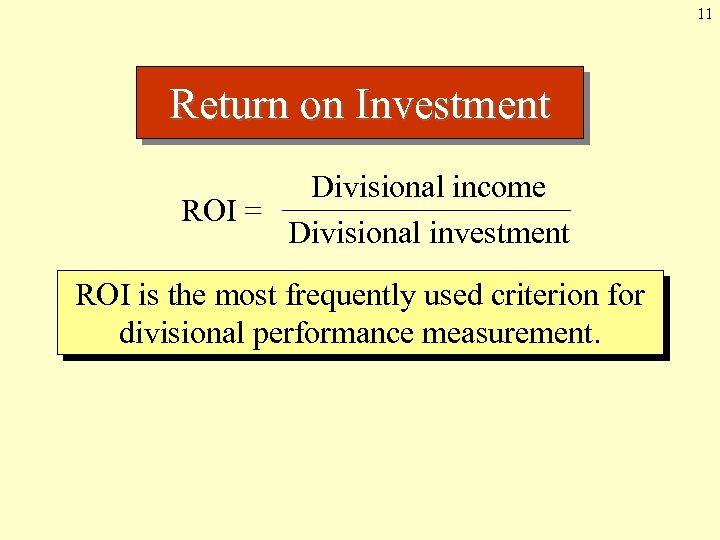 11 Return on Investment Divisional income ROI = Divisional investment ROI is the most