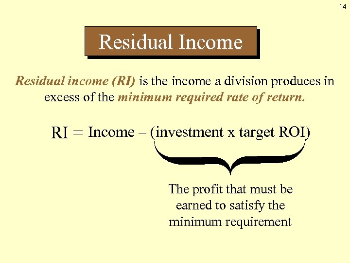 14 Residual Income Residual income (RI) is the income a division produces in excess