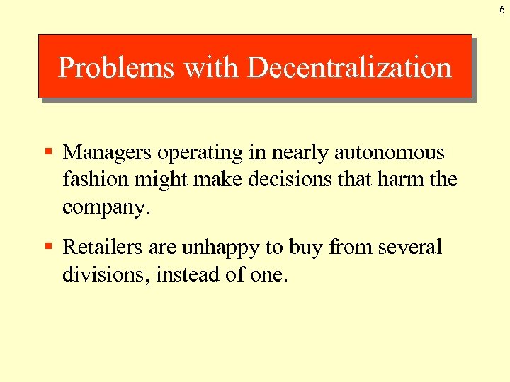6 Problems with Decentralization § Managers operating in nearly autonomous fashion might make decisions