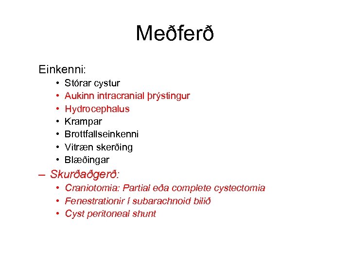 Meðferð Einkenni: • • Stórar cystur Aukinn intracranial þrýstingur Hydrocephalus Krampar Brottfallseinkenni Vitræn skerðing
