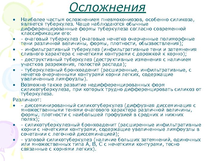 Осложнения • Наиболее частым осложнением пневмокониозов, особенно силикоза, является туберкулез. Чаще наблюдаются обычные дифференцированные