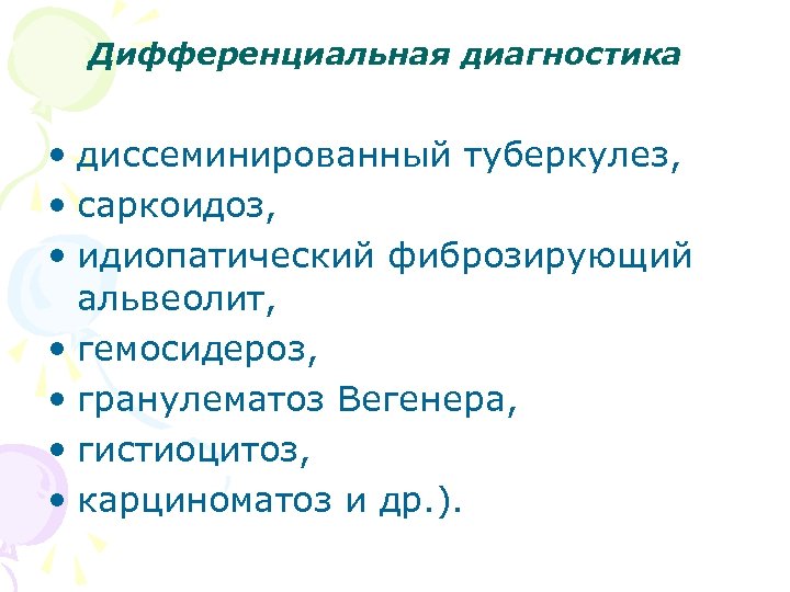 Дифференциальная диагностика • диссеминированный туберкулез, • саркоидоз, • идиопатический фиброзирующий альвеолит, • гемосидероз, •