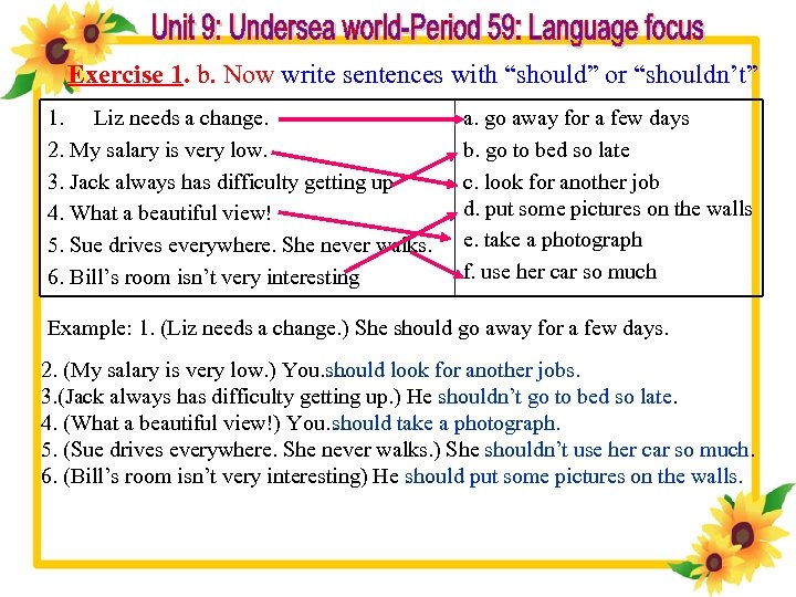 Exercise 1. b. Now write sentences with “should” or “shouldn’t” 1. Liz needs a