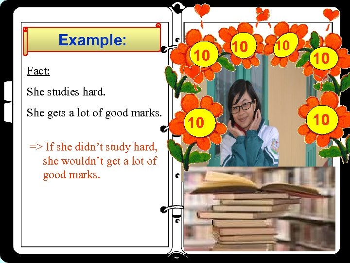 Example: Fact: 10 10 She studies hard. She gets a lot of good marks.
