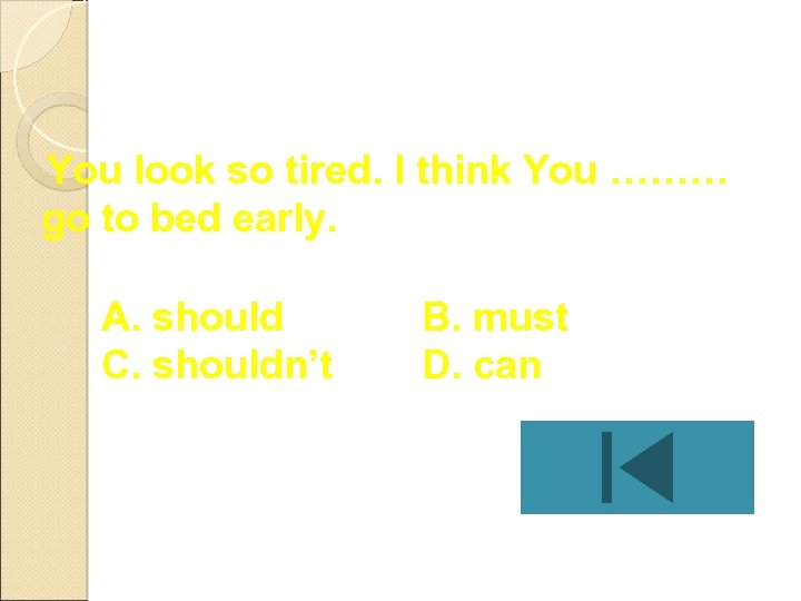 You look so tired. I think You ……… go to bed early. A. should