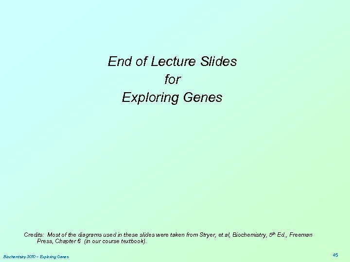 End of Lecture Slides for Exploring Genes Credits: Most of the diagrams used in