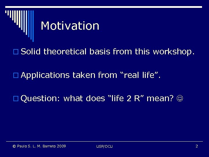 Motivation o Solid theoretical basis from this workshop. o Applications taken from “real life”.