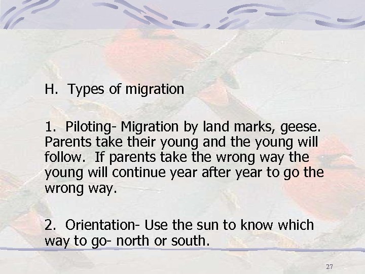 H. Types of migration 1. Piloting- Migration by land marks, geese. Parents take their
