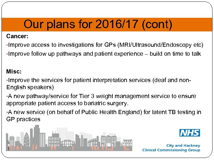 Our plans for 2016/17 (cont) Cancer: • Improve access to investigations for GPs (MRI/Ultrasound/Endoscopy