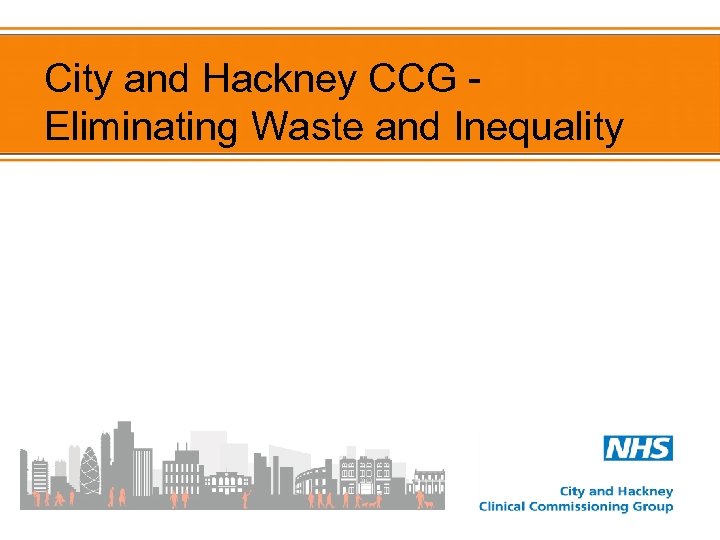 City and Hackney CCG - Eliminating Waste and Inequality 
