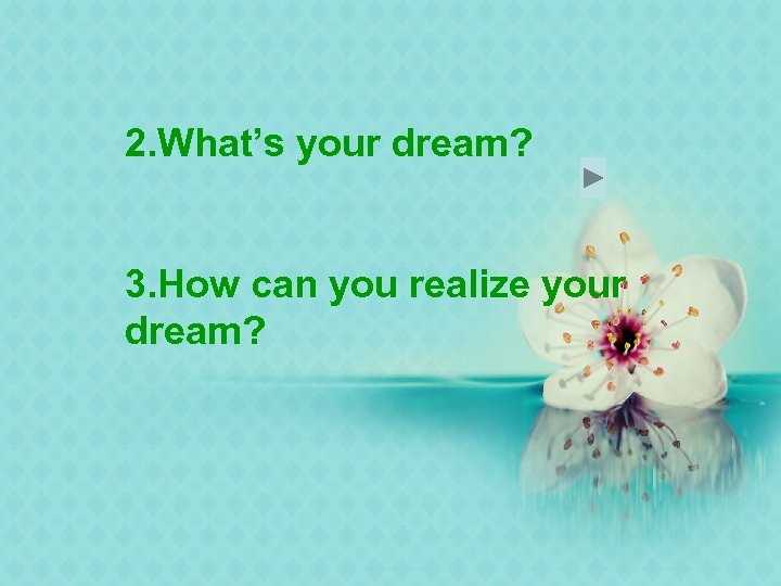 2. What’s your dream? 3. How can you realize your dream? 