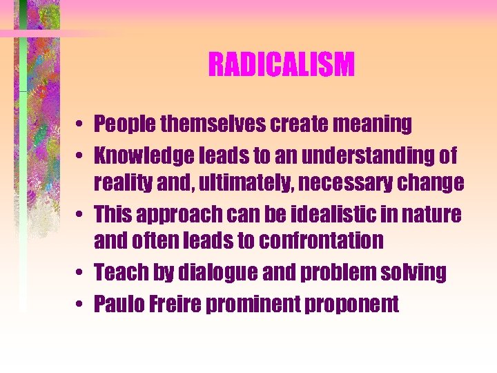 RADICALISM • People themselves create meaning • Knowledge leads to an understanding of reality