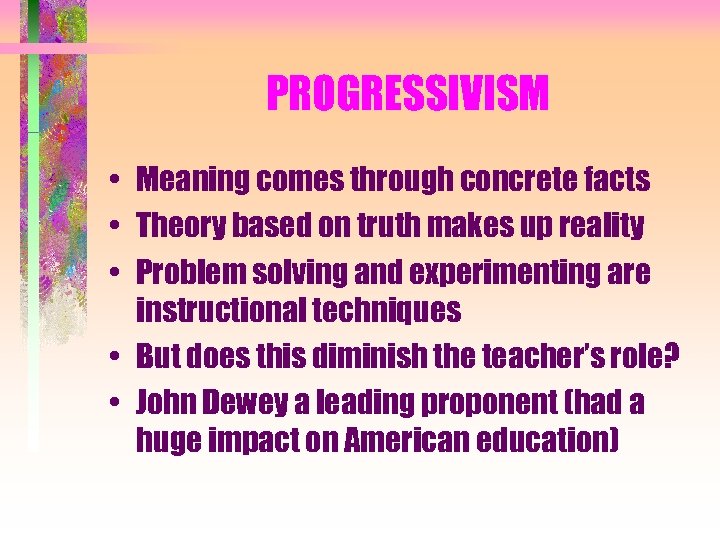 PROGRESSIVISM • Meaning comes through concrete facts • Theory based on truth makes up