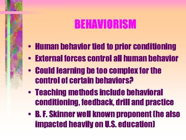 BEHAVIORISM • Human behavior tied to prior conditioning • External forces control all human