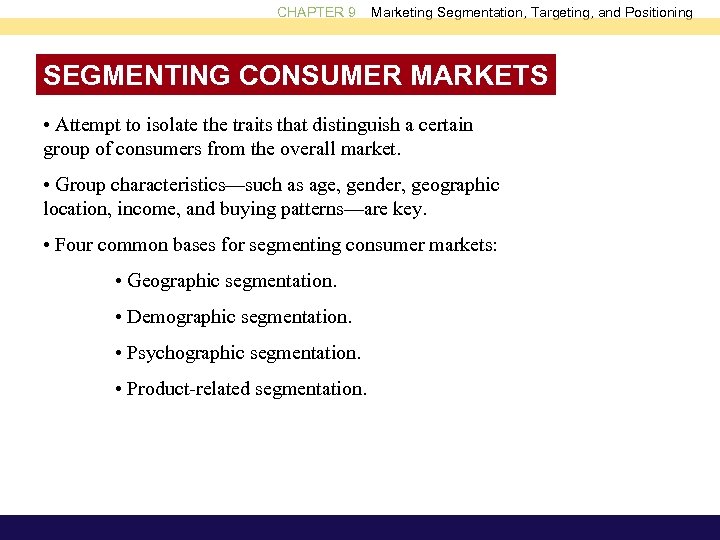 CHAPTER 9 Marketing Segmentation, Targeting, and Positioning SEGMENTING CONSUMER MARKETS • Attempt to isolate