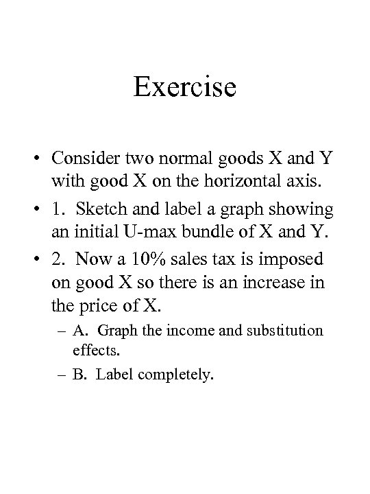 Exercise • Consider two normal goods X and Y with good X on the