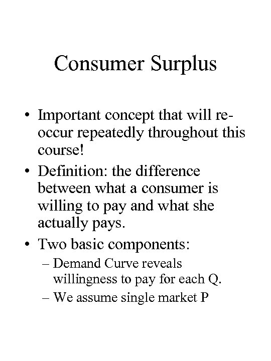 Consumer Surplus • Important concept that will reoccur repeatedly throughout this course! • Definition: