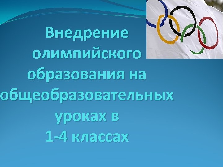 Внедрение олимпийского образования на общеобразовательных уроках в 1 -4 классах 