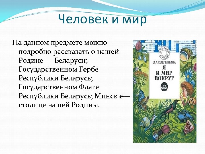 Человек и мир На данном предмете можно подробно рассказать о нашей Родине — Беларуси;