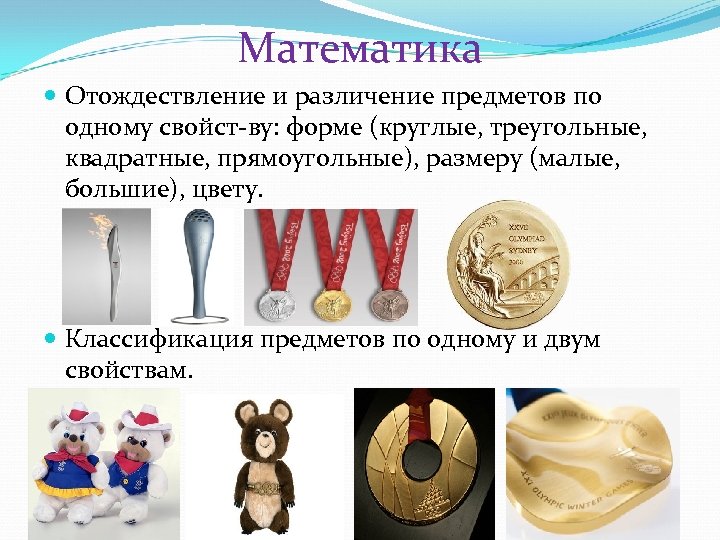 Математика Отождествление и различение предметов по одному свойст ву: форме (круглые, треугольные, квадратные, прямоугольные),