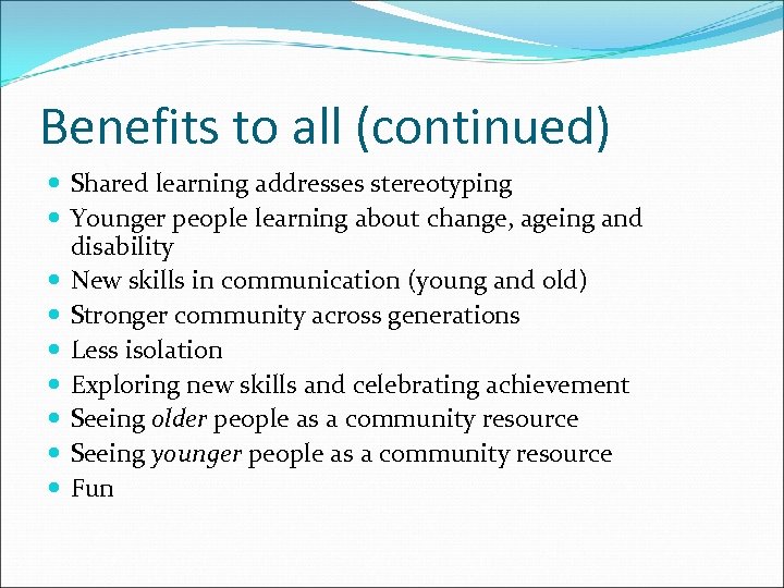 Benefits to all (continued) Shared learning addresses stereotyping Younger people learning about change, ageing