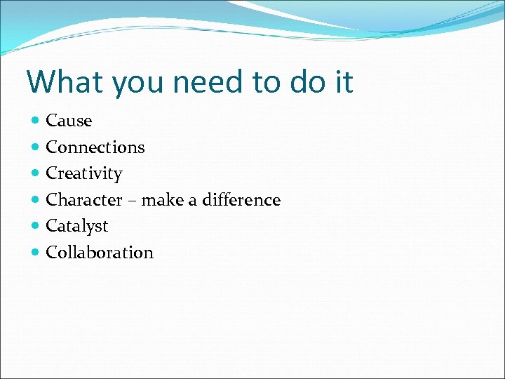 What you need to do it Cause Connections Creativity Character – make a difference