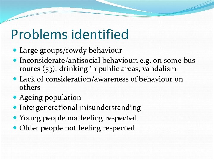 Problems identified Large groups/rowdy behaviour Inconsiderate/antisocial behaviour; e. g. on some bus routes (53),