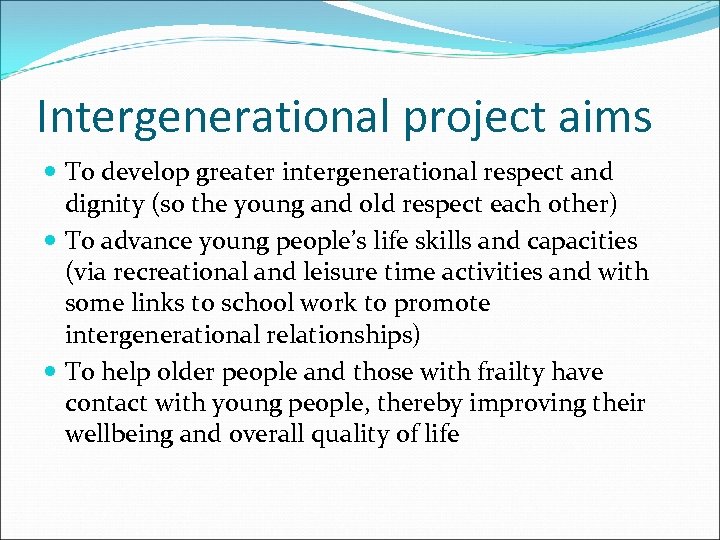 Intergenerational project aims To develop greater intergenerational respect and dignity (so the young and