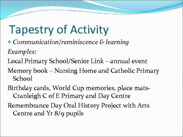 Tapestry of Activity Communication/reminiscence & learning Examples: Local Primary School/Senior Link – annual event