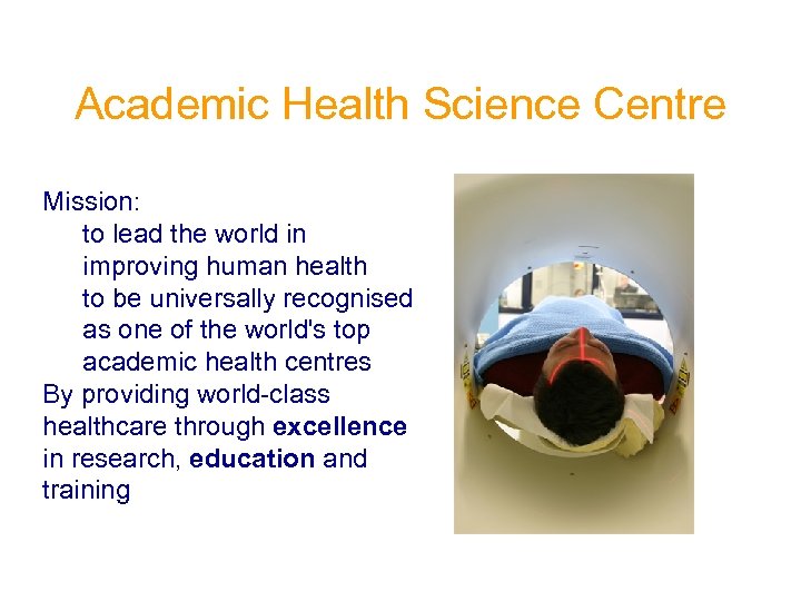 Academic Health Science Centre Mission: to lead the world in improving human health to