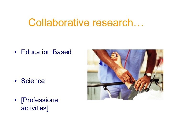 Collaborative research… • Education Based • Science • [Professional activities] 