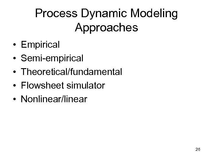 Process Dynamic Modeling Approaches • • • Empirical Semi-empirical Theoretical/fundamental Flowsheet simulator Nonlinear/linear 26
