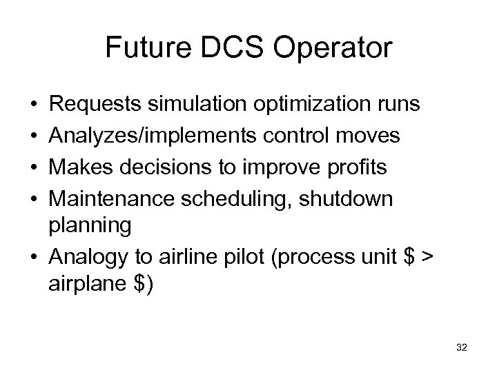 Future DCS Operator • • Requests simulation optimization runs Analyzes/implements control moves Makes decisions