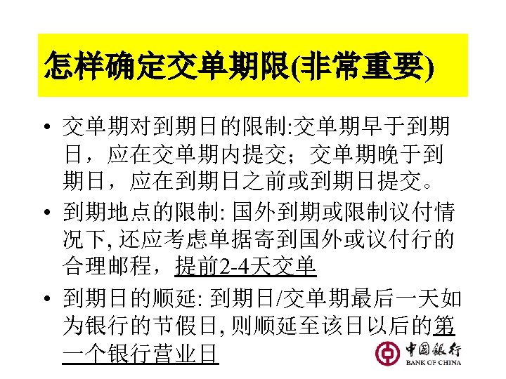 怎样确定交单期限(非常重要) • 交单期对到期日的限制: 交单期早于到期 日，应在交单期内提交；交单期晚于到 期日，应在到期日之前或到期日提交。 • 到期地点的限制: 国外到期或限制议付情 况下, 还应考虑单据寄到国外或议付行的 合理邮程，提前2 -4天交单 •